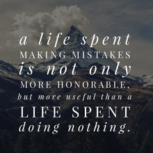 A Life Spent Making Mistakes Is Not Only More Honorable.