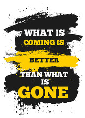 Wall Mural - What is coming is better than Gone. Modern inspiring poster quote, vector typography banner, yellow decoration