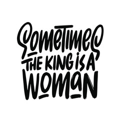 Wall Mural - Sometimes the king is a woman vector icon. Hand lettering quote. Can be used for posters, t-shirts, banners, print invitations. Vector illustration
