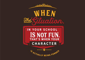 Wall Mural - When the situation in your school is not fun. That's when your character is actually being formed 