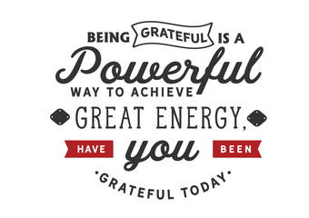 Wall Mural - Being grateful is a powerful way to achieve great energy, Have you been grateful today