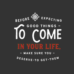 Wall Mural - Before expecting good things to come in your life, make sure you deserve to get them