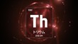3D illustration of Thorium as Element 90 of the Periodic Table. Red illuminated atom design background with orbiting electrons name atomic weight element number in Japanese language