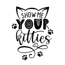 Show Me Your Kitties - Funny Quote Design. Vector Illustration Of Kitten Calligraphy Sign For Print. Cute Cat Poster With Lettering With Ears And Paw Prints.