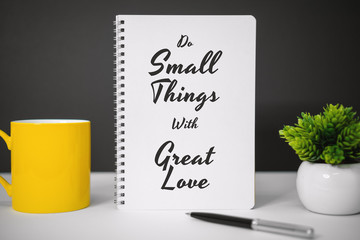 Wall Mural - Motivational and Inspirational Quotes. Do Small Things With Great Love. Still Life of Notebook on Work Desk.
