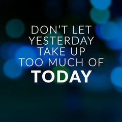 Motivational and Life Inspirational Quotes - Don't let yesterday take up too much of today. Blurry background.