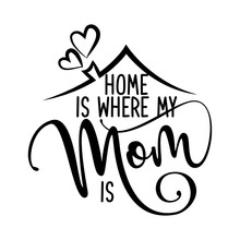 Home Is Where My Mom Is - Happy Mothers Day Lettering. Handmade Calligraphy Vector Illustration. Mother's Day Card With Heart And House Roof With Chimney.