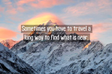 Wall Mural - Motivational and inspiration quotes with phrase sometimes you have to travel a long way to find what is near