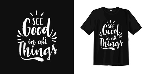 See good in all things. typography lettering t-shirt quote design and apparel. Quotes about life, wisdom, uplifting, success, motivation, and inspiration.