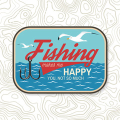 Fishing makes me happy you, not so much patch. Vector. Concept for shirt or logo, print, stamp, patch or tee. Vintage typography design with fish hook silhouette.