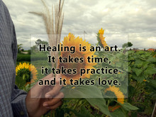 Inspirational Quote - Healing Is An Art. It Takes Time, It Takes Practice And It Takes Love. With Blurry Background Of Sunflowers Garden And Hand Holding Wild Grass Flower. Healing Motivational Words.