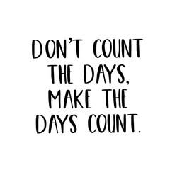 Inspirational Quote - Don't Count the Days, Make the days count.