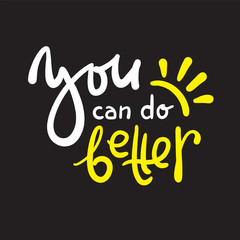 You can do better - inspire motivational quote. Hand drawn beautiful lettering. Print for inspirational poster, t-shirt, bag, cups, card, flyer, sticker, badge. Cute funny vector writing