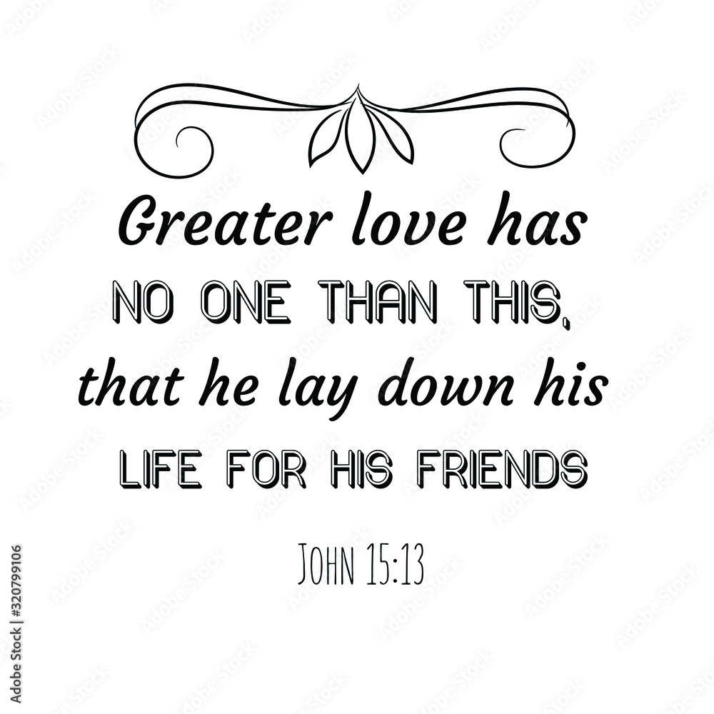 Greater love has no one than this, that he lay down his life for his ...
