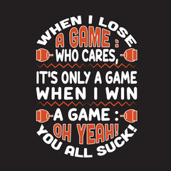 Gamer Quotes and Slogan good for T-Shirt. When I Lose A Game Who Cares, It s Only A Game, When I Win A Game Oh Yeah You All Suck