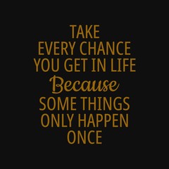Wall Mural - Take every chance you get in life because some things only happen once. Quotes about taking chances
