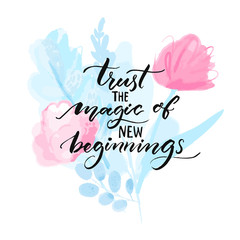Trust the magic of new beginnings. Inspirational quote handwritten on pink and blue watercolor flowers. Abstract floral card design