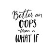 © Anna Kutukova - Better and oops than a what if. Inspirational quote about fears, trying new things and life challenges. Apparel print, black handwritten text on white background.