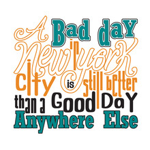 New York Quotes And Slogan Good For T-Shirt. A Bad Day In New York City Is Still Better Than A Good Day Anywhere Else.