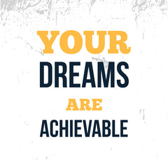 Your Dreams are achievable , motivational poster, grunge quote background, positive quote