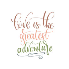 Love Is The Greatest Adventure - Hand Lettering Inscription Text Positive Quote For Camping Adventure Design