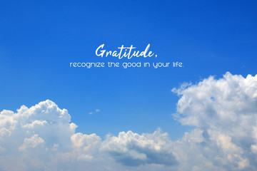 Inspirational quote - Gratitude, recognize the good in your life. On background of bright blue sky and white clouds. Gratefulness and message on sky concept.