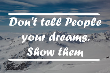 Wall Mural - Inspirational motivational quote Don't tell people your dreams.Show them. with mountain background.