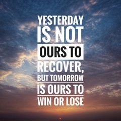 Wall Mural - Motivational and inspirational quote - Yesterday is not ours to recover, but tomorrow is ours to win or lose.