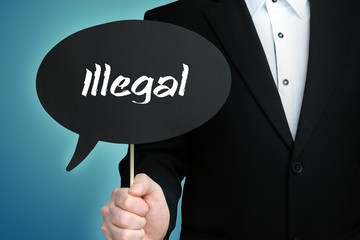 Illegal. Lawyer in suit holds speech bubble at camera. The term Illegal is in the sign. Symbol for law, justice, judgement