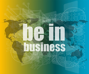 Poster - business concept: words be in business on digital screen, 3d