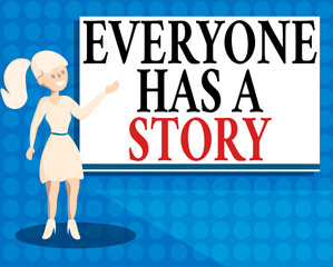 Fototapete - Writing note showing Everyone Has A Story. Business concept for account of past events in someones life or career Wo analysis Presenting Audio Visual Blank Projector Screen