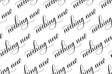 Wall Mural - Seamless pattern of Modern brush calligraphy Nothing New isolated on a white background for wrapping paper print. Vector illustration.