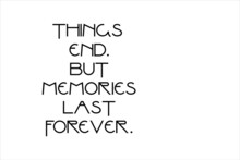 Unforgettable Memory Quotes. Things End But Memories Last Forever.