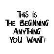 © Анна О - This is the beginning anything you want. Motivation quote. Cute hand drawn lettering in modern scandinavian style. Isolated on white background. Vector stock illustration.