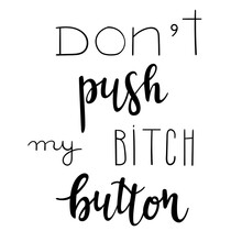 "Don't Push My Bitch Button" Hand Drawn Vector Lettering. Rude Saying Isolated On White Background. Calligraphy Handwritten Lettering