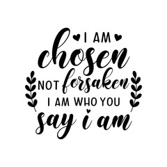 I am Chosen not forsaken i am who you say i am motivational slogan inscription. Vector quotes. Illustration for prints on t-shirts and bags, posters, cards. Isolated on white background. 