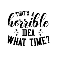 That's a horrible idea what time? motivational slogan inscription. Vector quotes. Illustration for prints on t-shirts and bags, posters, cards. Isolated on white background.