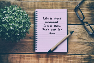 Wall Mural - Inspirational and motivational quotes on a notepad - Life is about moment. Create them. Don't wait for them. Blurry retro style background.