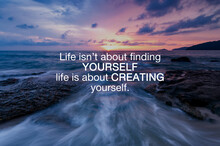 Life Inspirational And Motivation Quotes - Life Isn't About Finding Yourself Life Is About Creating Yourself.