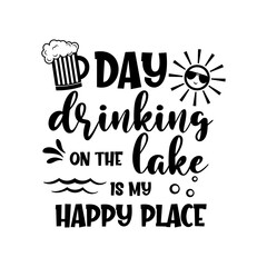 Wall Mural - Day drinking on the lake is my happy place motivational slogan inscription. Vector quotes. Illustration for prints on t-shirts and bags, posters, cards. Isolated on white background. 