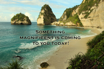 Inspirational motivational quote - Something magnificent is coming to you today. Affirmation words concept on background of tropical beach landscape in Nusa Panida Island, Bali, Indonesia.