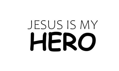 Jesus is my Hero, Christian faith , Typography for print or use as poster, card, flyer or T Shirt 