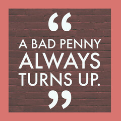 Wall Mural - A bad penny always turns up, 
English Motivational Quote with border and bricks at the background