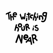 Halloween Quotes Lettering, Vector Stock Illustration. Hand Drawn Phrase The Witching Hour Is Near, Black And White Text For Poster Or T Shirt Design.