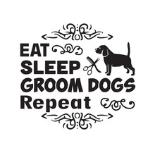 Salon Quote And Saying Good For Poster. Eat Sleep Groom Dogs Repeat