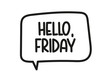 © alesika - Hello Friday inscription. Handwritten lettering illustration. Black vector text in speech bubble. Simple outline marker style. Imitation of conversation.