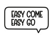 © alesika - Easy come easy go inscription. Handwritten lettering illustration. Black vector text in speech bubble. Simple outline marker style. Imitation of conversation.