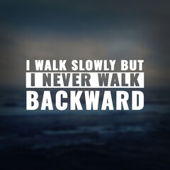 Best inspirational quote for success. I walk slowly but i never walk backward
