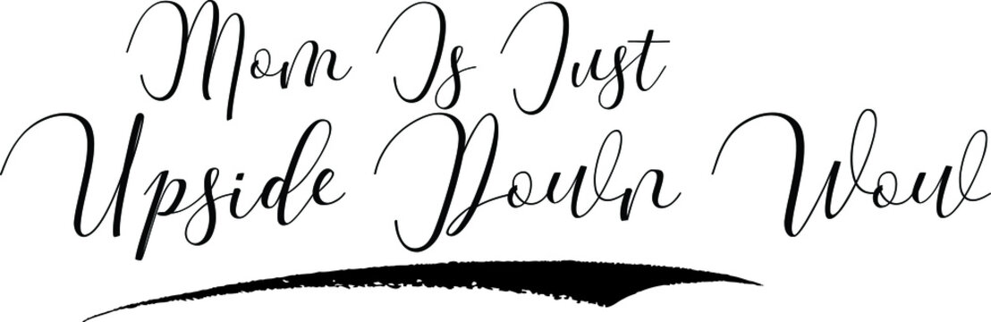 Mom Is Just Upside Down Wow Cursive Calligraphy Black Color Text On White Background