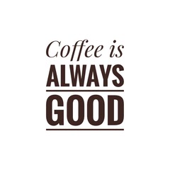 ''coffee is always good''